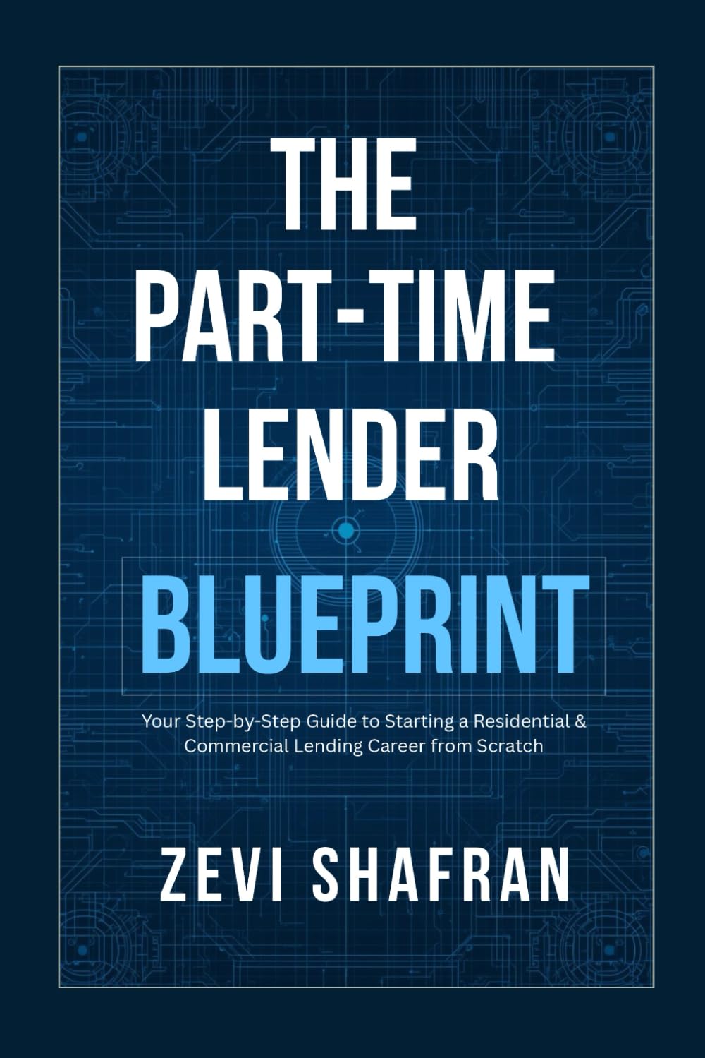 The Part-Time Lender Blueprint: Your Step-By-Step Guide to Starting a Residential & Commercial Lending Career From Scratch