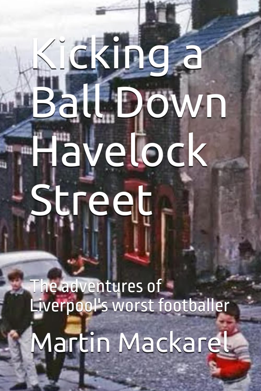 Kicking a Ball Down Havelock Street: The adventures of Liverpool's worst footballer
