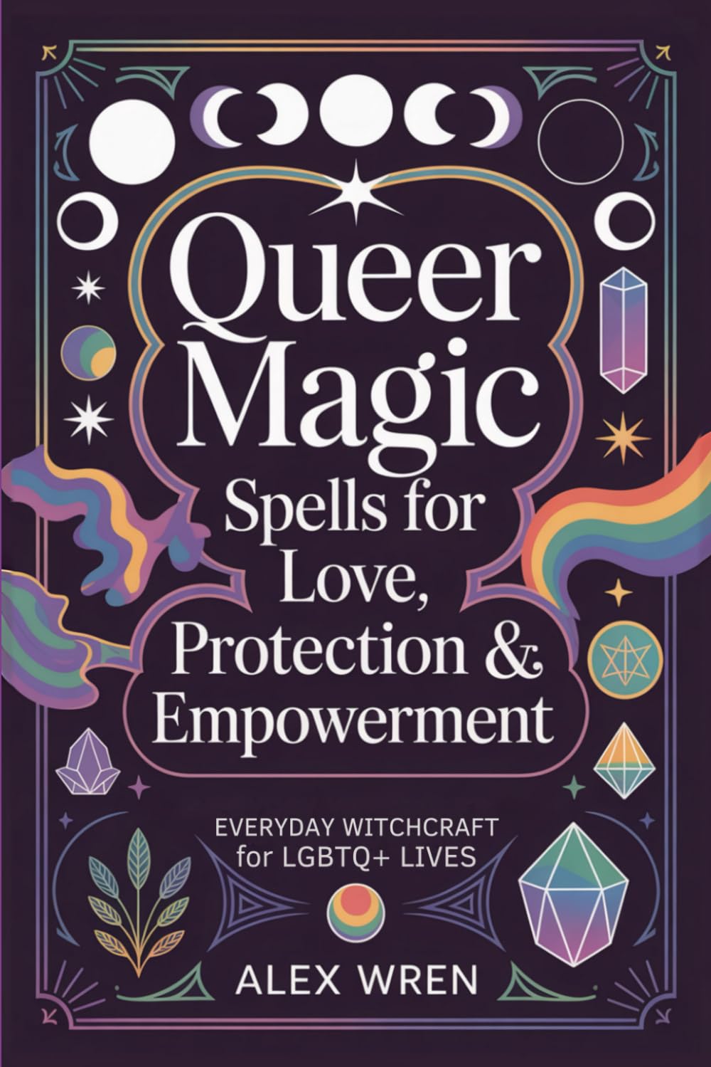 Queer Magic - Spells for Love, Protection & Empowerment: Everyday Witchcraft for LGBTQ+ Lives