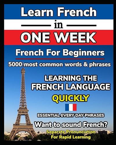 Learn French in One Week. 5000 Most Common Words &amp; Phrases with Perfect Pronunciation Written Separately: French for Beginners, GCSE, Tourists, ... and Become Fluent Fast. French Made Easy