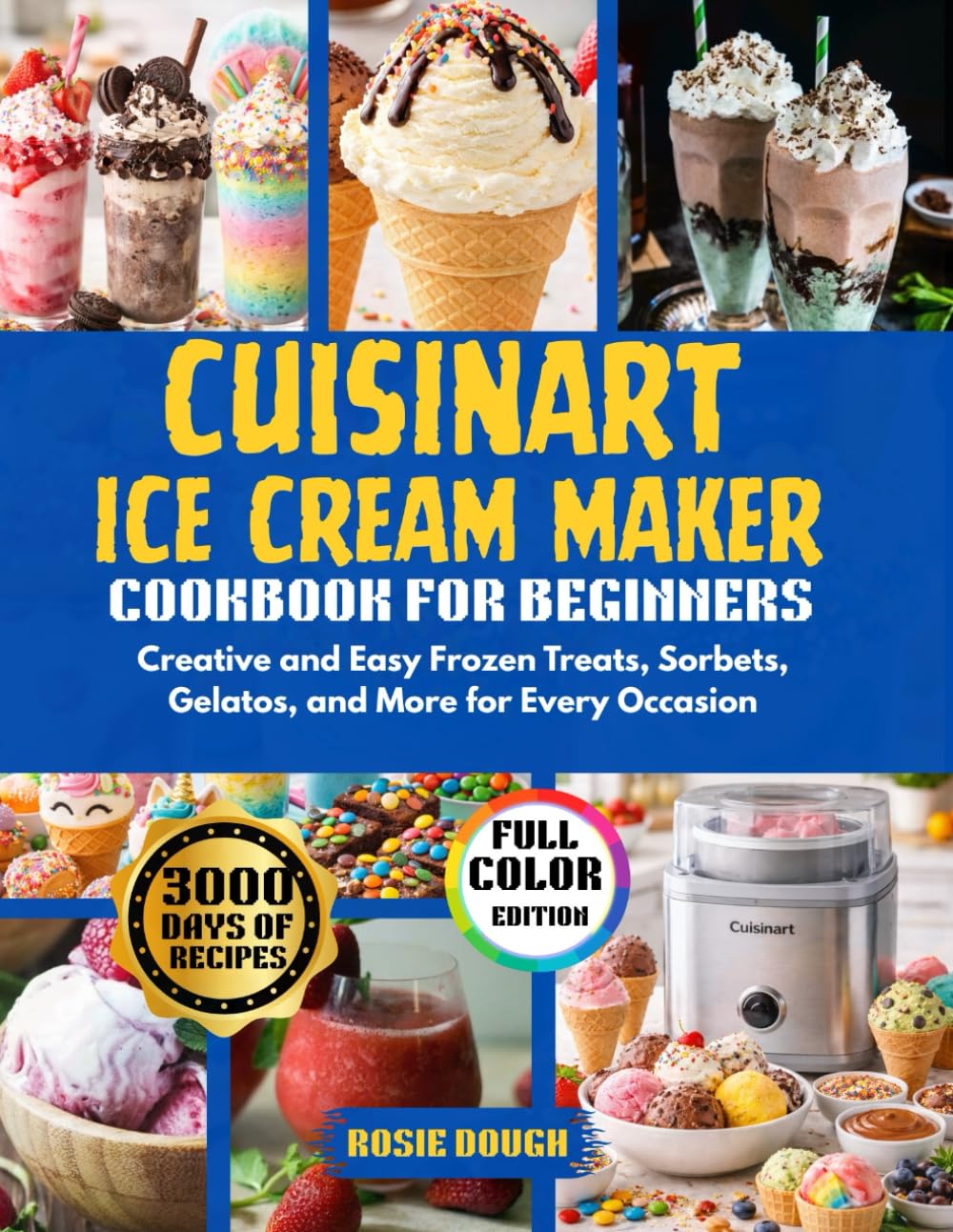 Cuisinart Ice Cream Maker Cookbook for Beginners: Creative and Easy Frozen Treats, Sorbets, Gelatos, and More for Every Occasion
