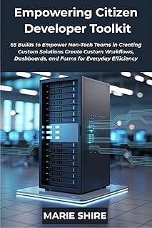 Empowering Citizen Developer Toolkit: 65 Builds to Empower Non-Tech Teams in Creating Custom Solutions Create Custom Workflows, Dashboards, and Forms for Everyday Efficiency (English Edition)