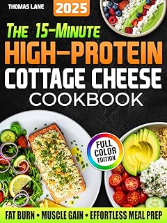 The 15-Minute High-Protein Cottage Cheese Cookbook: Budget-Friendly Recipes for Rapid Fat Loss, Lean Muscle Gains & Hassle-Free Meal Prep. Includes a 30-Day Meal Plan + Grocery List