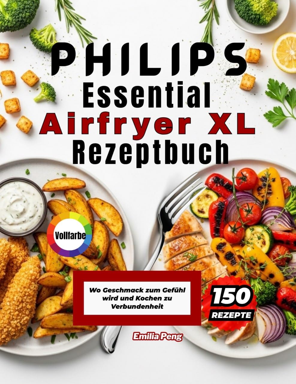 PHILIPS Essential Airfryer XL Rezeptbuch: Wo Geschmack zum Gefühl wird und Kochen zu Verbundenheit (German Edition)