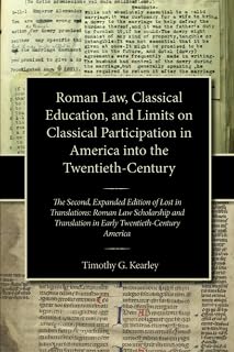 Roman Law, Classical Education, and Limits on Classical Participation in America into the Twentieth-Century: The Second, Expanded Edition of Lost in ... in Early Twentieth-Century America