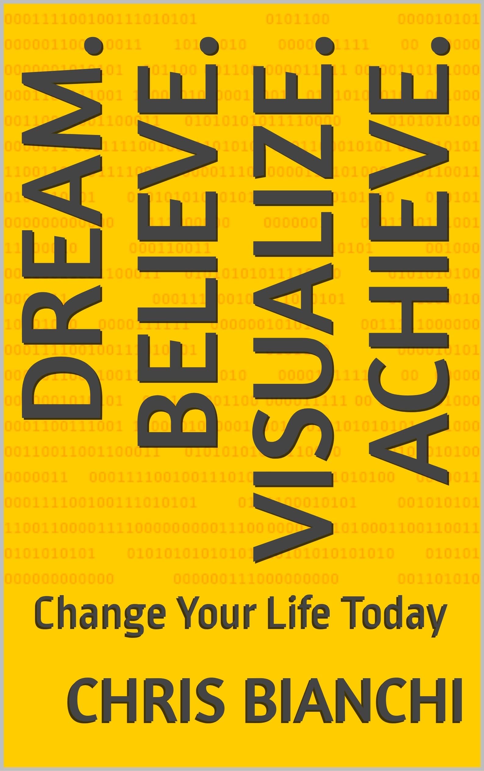 Dream. Believe. Visualize. Achieve. : Change Your Life Today