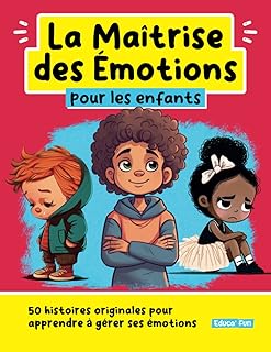 La Maîtrise des Emotions pour les enfants: 50 histoires originales pour apprendre à gérer ses émotions
