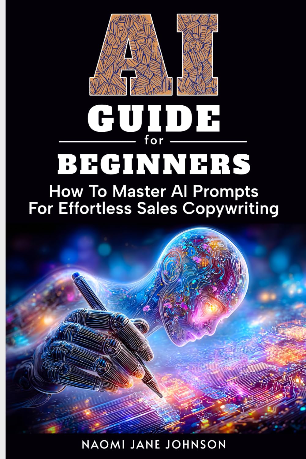 AI Guide For Beginners: How To Master AI Prompts For Effortless Sales Copywriting | The Complete Step-By-Step Process For Entrepreneurs To Boost Conversions And Revenue | No Tech Skills Required