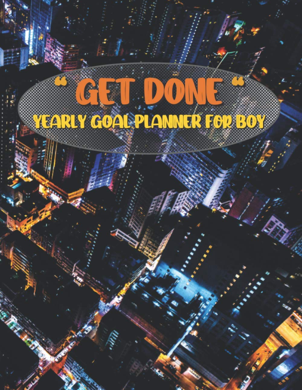 Get Done Yearly Goal Planner For Boy: A and Motivation Planner for Setting Goals A Daily Journal to Help You Track Your Habits and Achieve Your Dream Life