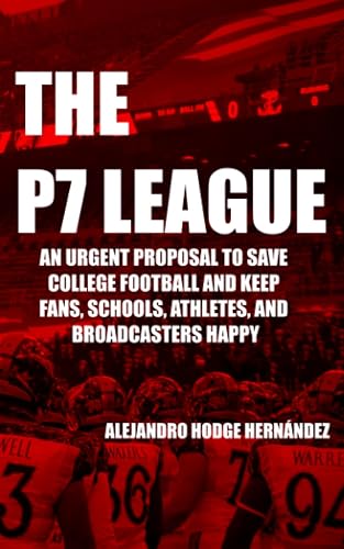 The P7 League: An Urgent Proposal to Save College Football and Keep Fans, Schools, Athletes, and Broadcasters Happy