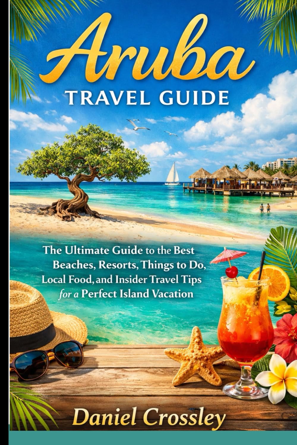 Aruba Travel Guide: The Ultimate Guide to the Best Beaches, Resorts, Things to Do, Local Food, and Insider Travel Tips for a Perfect Island Vacation