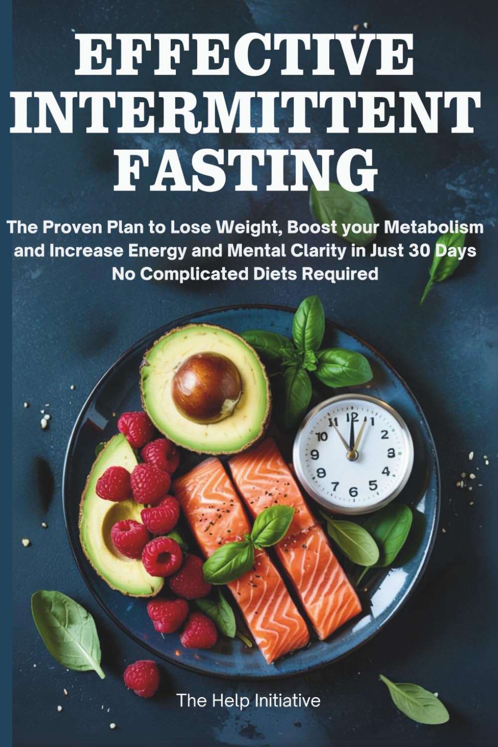 Effective Intermittent Fasting: The Proven Plan to Lose Weight, Reset Your Metabolism, and Boost Energy & Mental Clarity In Just 30 Days — No Complicated Diets Required