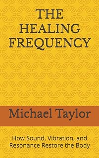 THE HEALING FREQUENCY: How Sound, Vibration, and Resonance Restore the Body