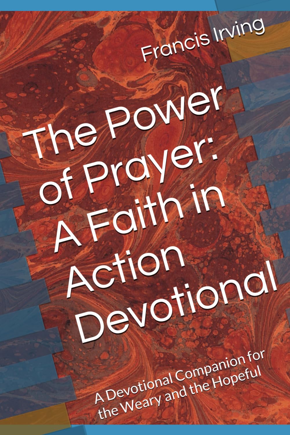 The Power of Prayer: A Faith in Action Devotional: A Devotional Companion for the Weary and the Hopeful
