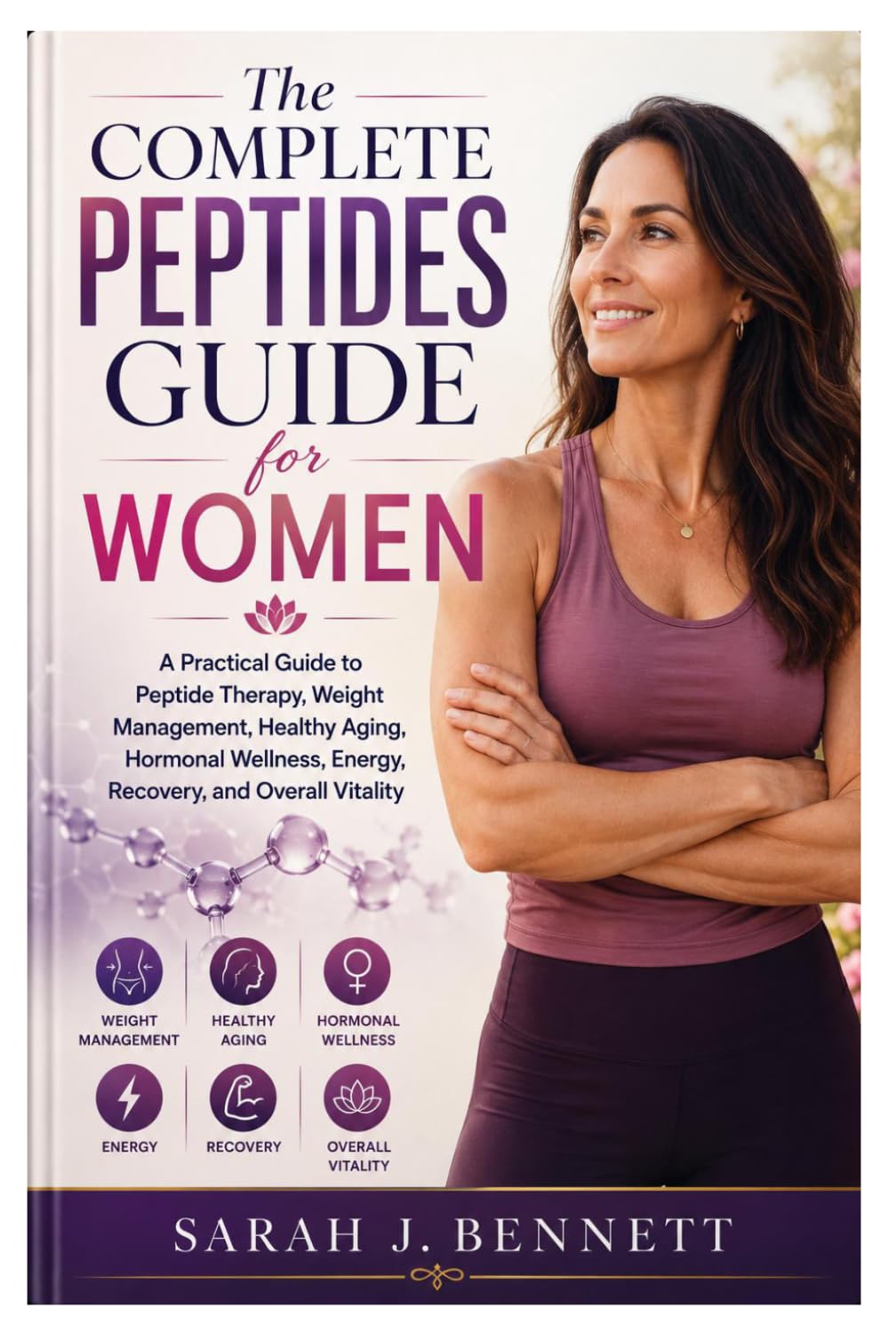 The Complete Peptides Guide for Women: A Practical Guide to Peptide Therapy, Weight Management, Healthy Aging, Hormonal Wellness, Energy, Recovery, and Overall Vitality