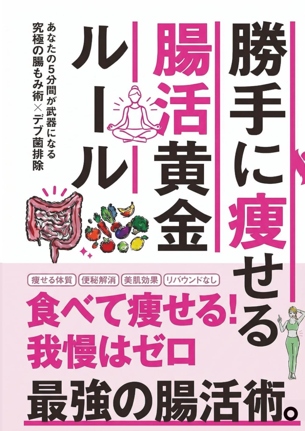 勝手に痩せる腸活黄金ルール: 運動ゼロ・糖質制限なし・カロリー計算なし！ズボラでも半年で－17kg達成した「神やせ」腸活。デブ菌9割減の「腸もみ」×「食べる順番」×「自己診断」で、ぽっこりお腹も便秘もデトックス！リバウンド卒業＆我慢知らずのダイエット本【臨床栄養医学指導士監修】