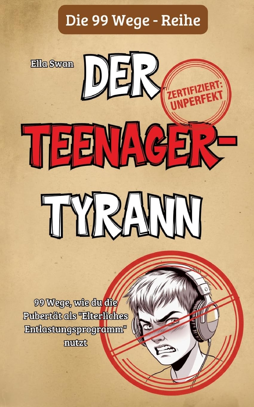 99 Wege, wie du die Pubertät als "Elterliches Entlastungsprogramm" nutzt: Ein satirischer Survival-Guide für Eltern