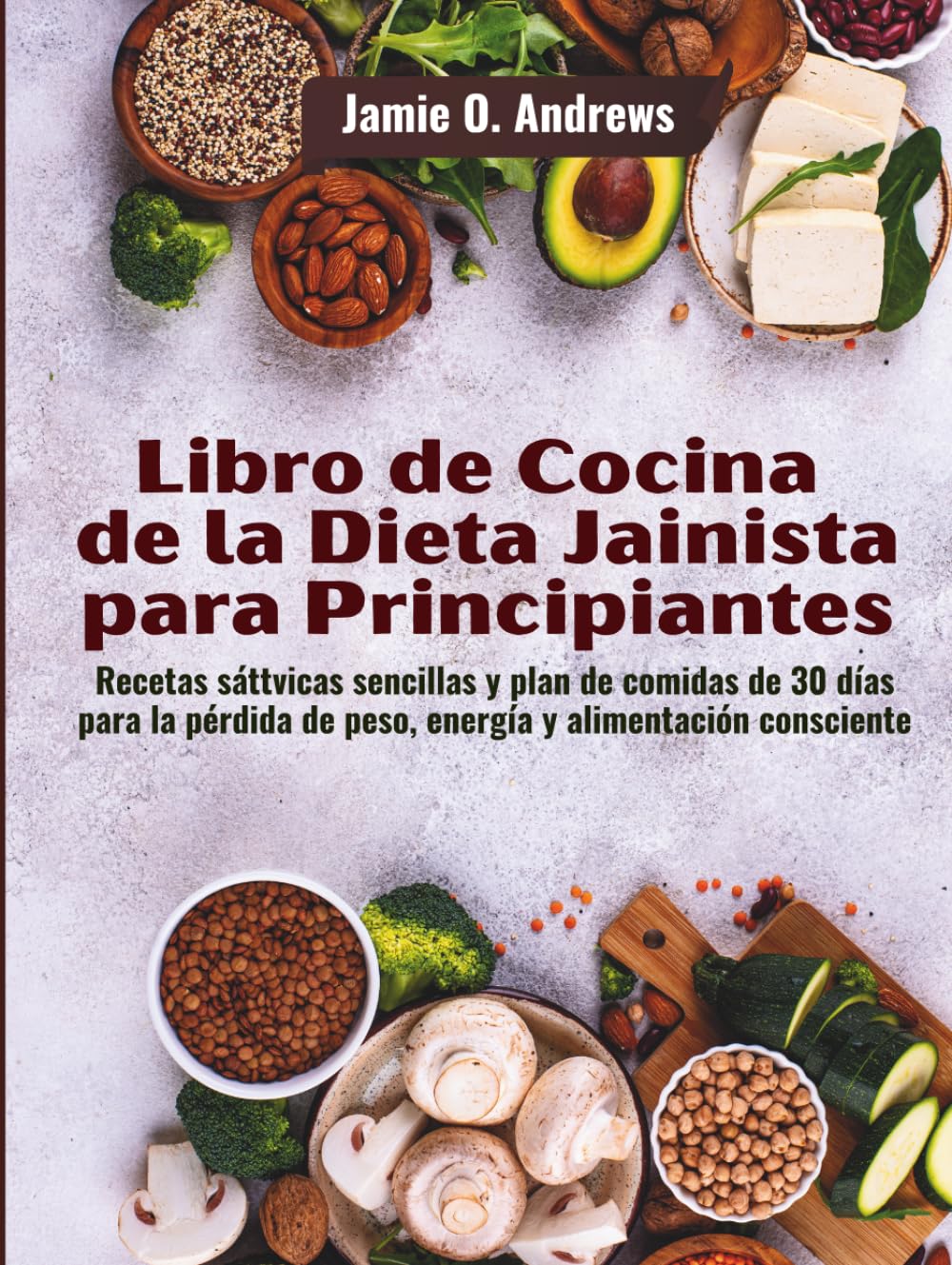 Libro de Cocina de la Dieta Jainista para Principiantes: Recetas sáttvicas sencillas y plan de comidas de 30 días para la pérdida de peso, energía y alimentación consciente
