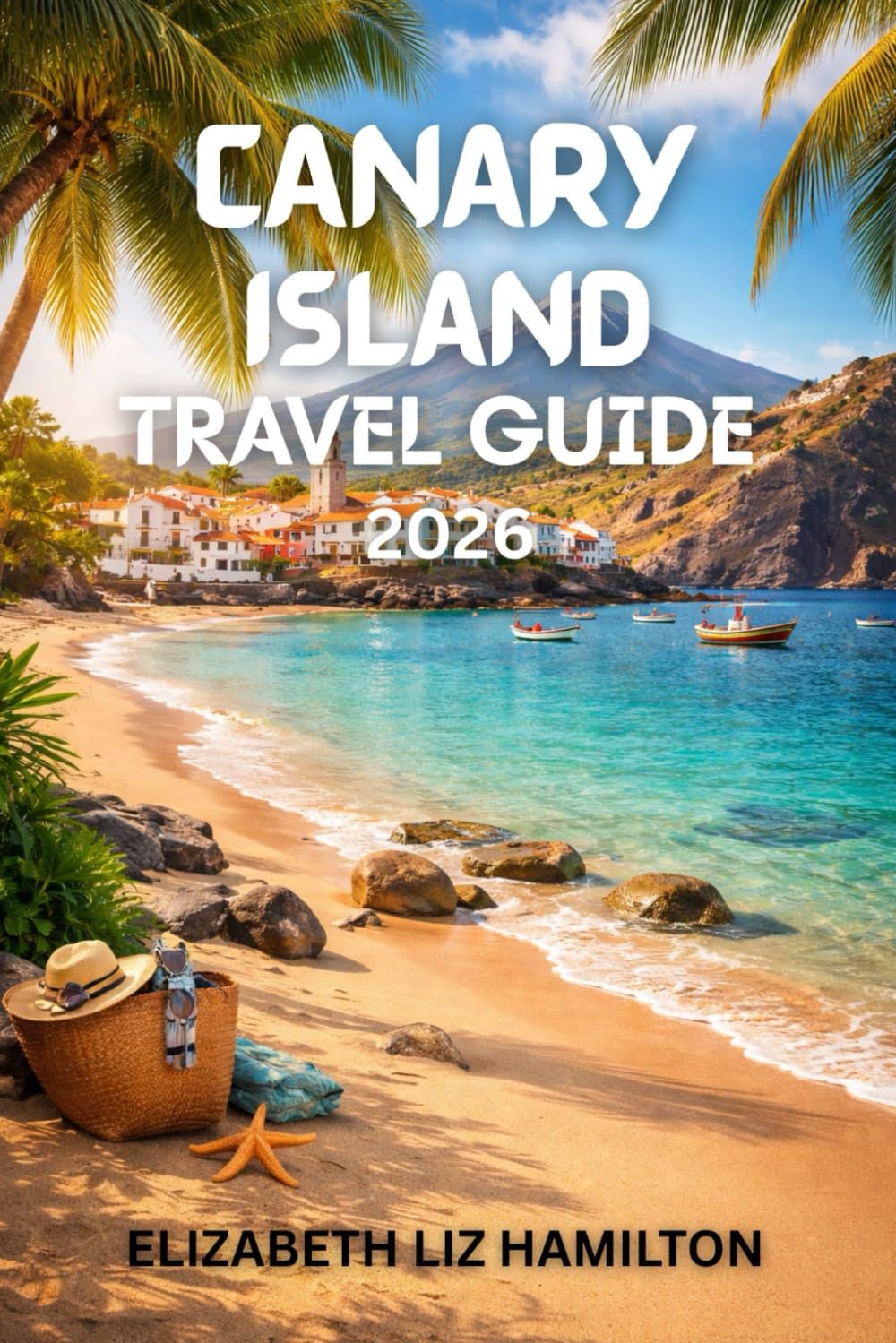 CANARY ISLAND TRAVEL GUIDE 2026: Your Ultimate Companion to Sun, Sea, and Adventure in 2026