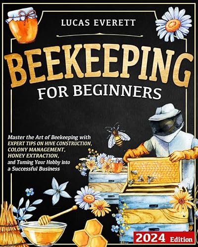 Beekeeping for Beginners: Master the Art of Beekeeping with Expert Tips on Hive Construction, Colony Management, Honey Extraction, and Turning Your Hobby into a Successful Business