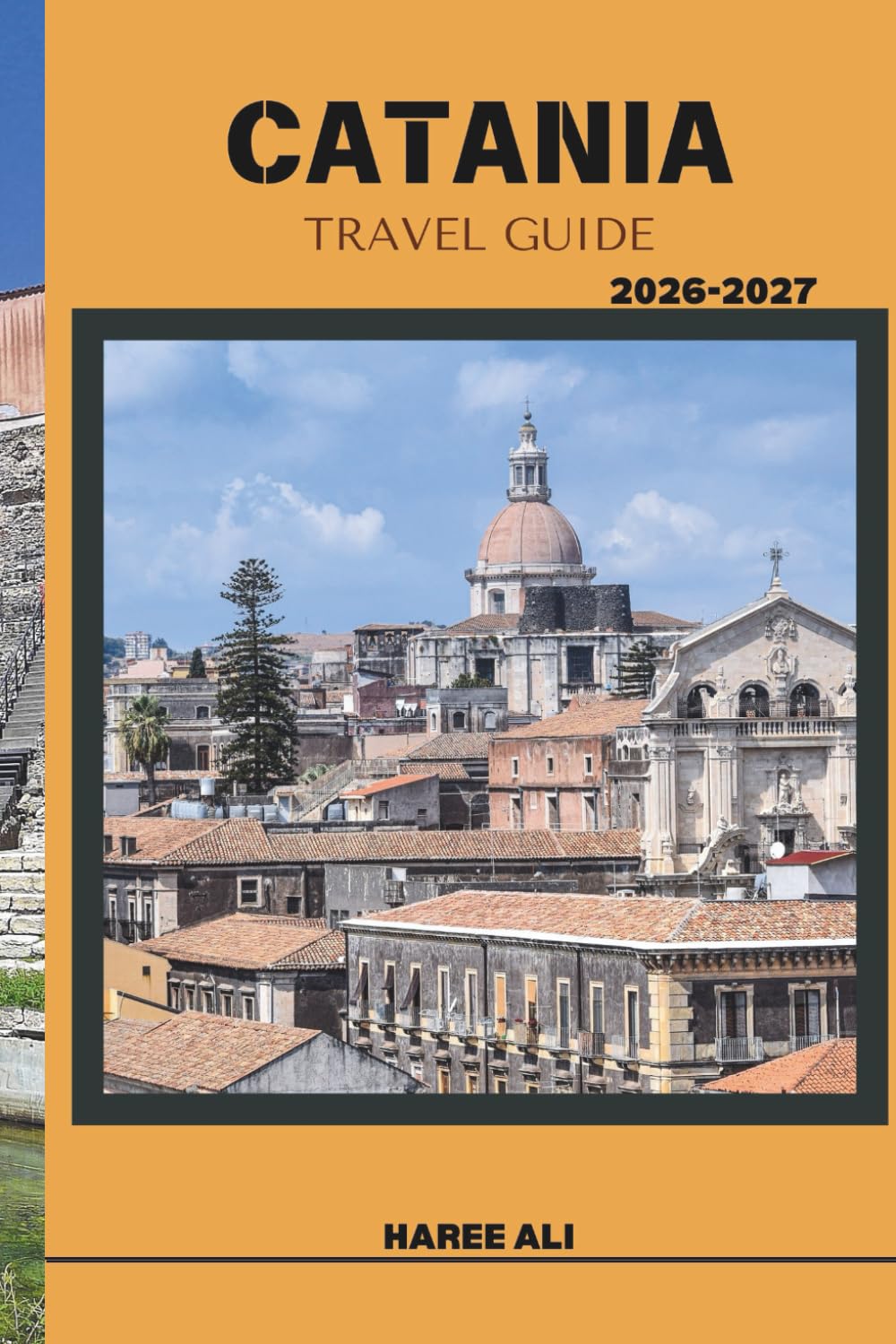CATANIA TRAVEL GUIDE 2026-2027: Experience Catania’s Mount Etna Adventures, Seaside Walks, and Historic Piazzas