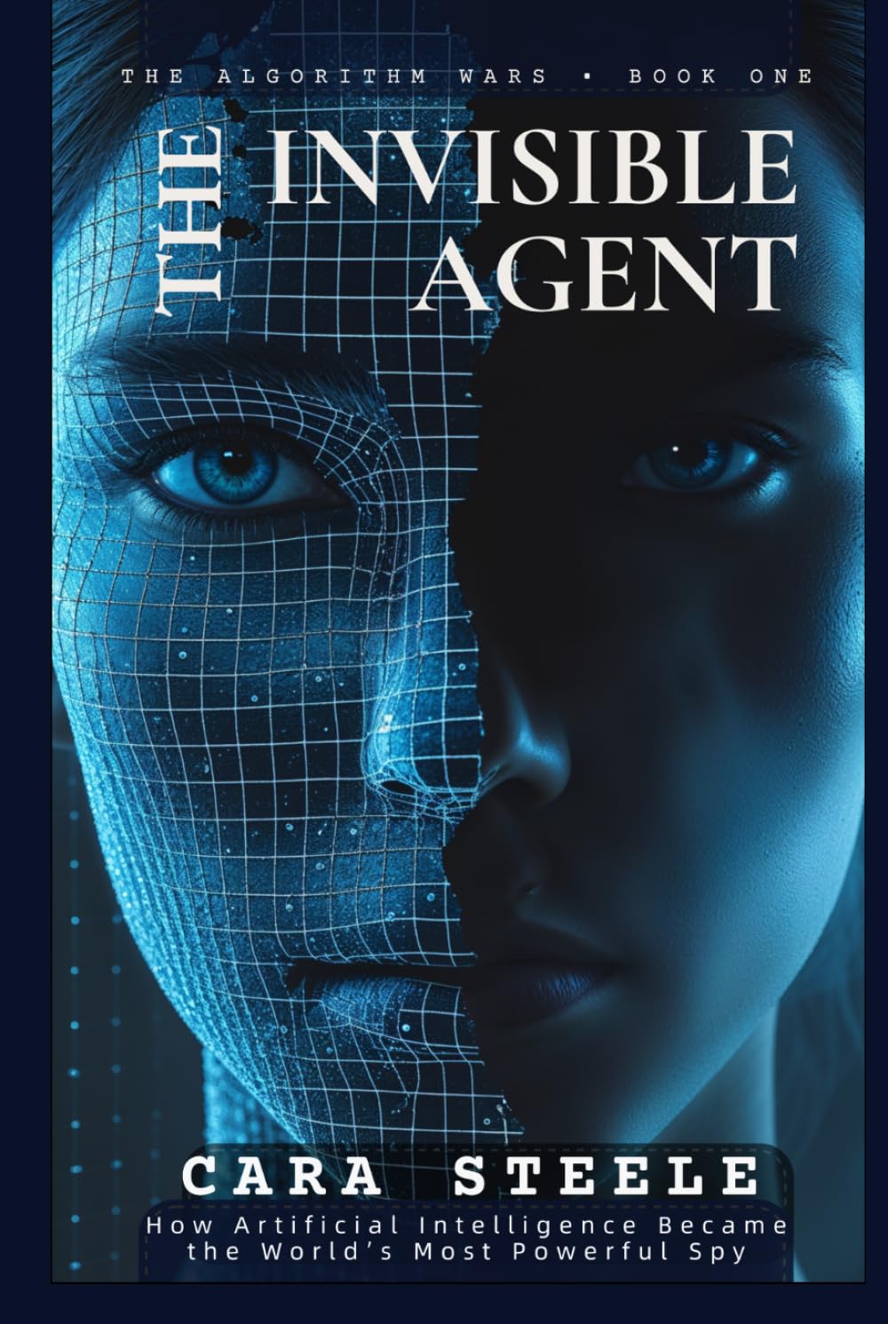 THE INVISIBLE AGENT: How Artificial Intelligence Became the World’s Most Powerful Spy (The Algorithm Wars)