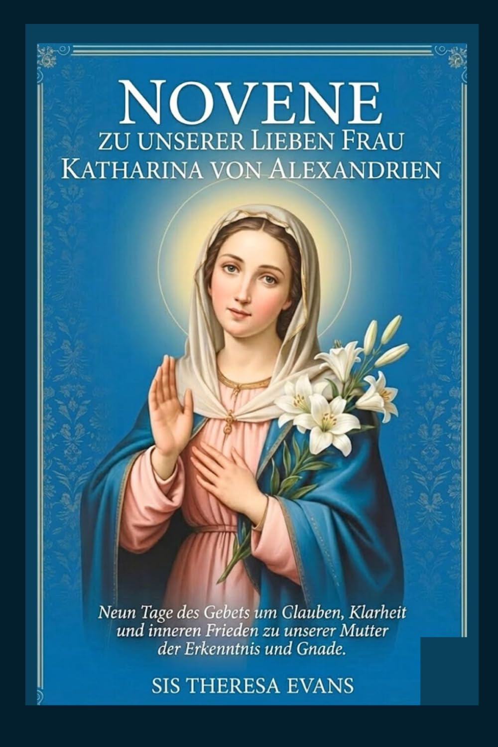 NOVENE ZU UNSERER LIEBEN FRAU KATHARINA VON ALEXANDRIEN: Neun Tage des Gebets um Glauben, Klarheit und inneren Frieden zu unserer Mutter der Erkenntnis und Gnade.