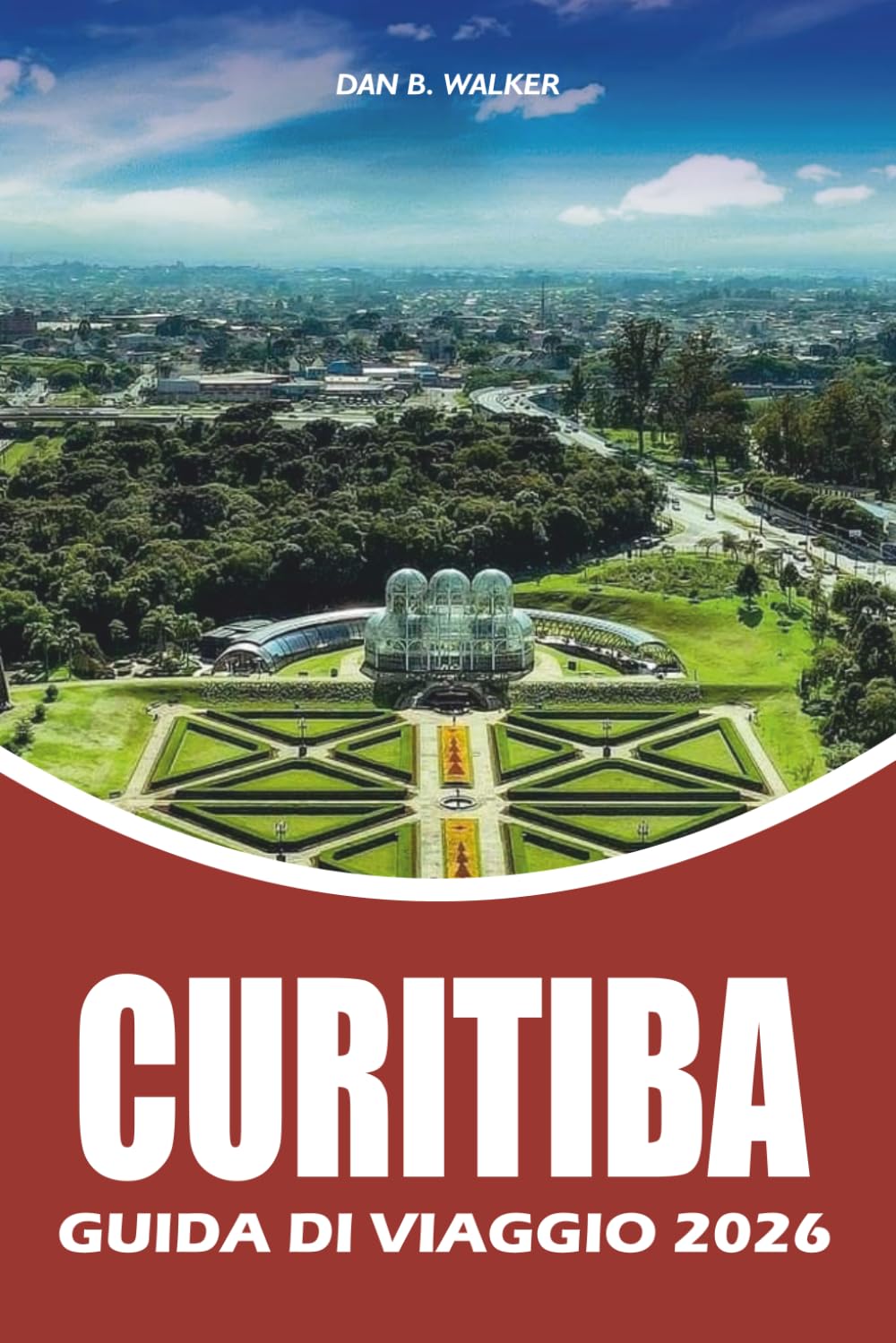 CURITIBA GUIDA DI VIAGGIO 2026: Esplora la Green City del Brasile con itinerari completi, le principali attrazioni, cibo locale, gioielli nascosti, ... e una pianificazione vacanze senza stress