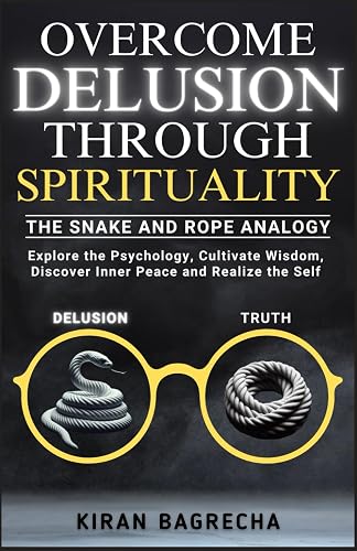 Overcome Delusion Through Spirituality: Explore the Psychology, Cultivate Wisdom, Discover Inner Peace and Realize the Self