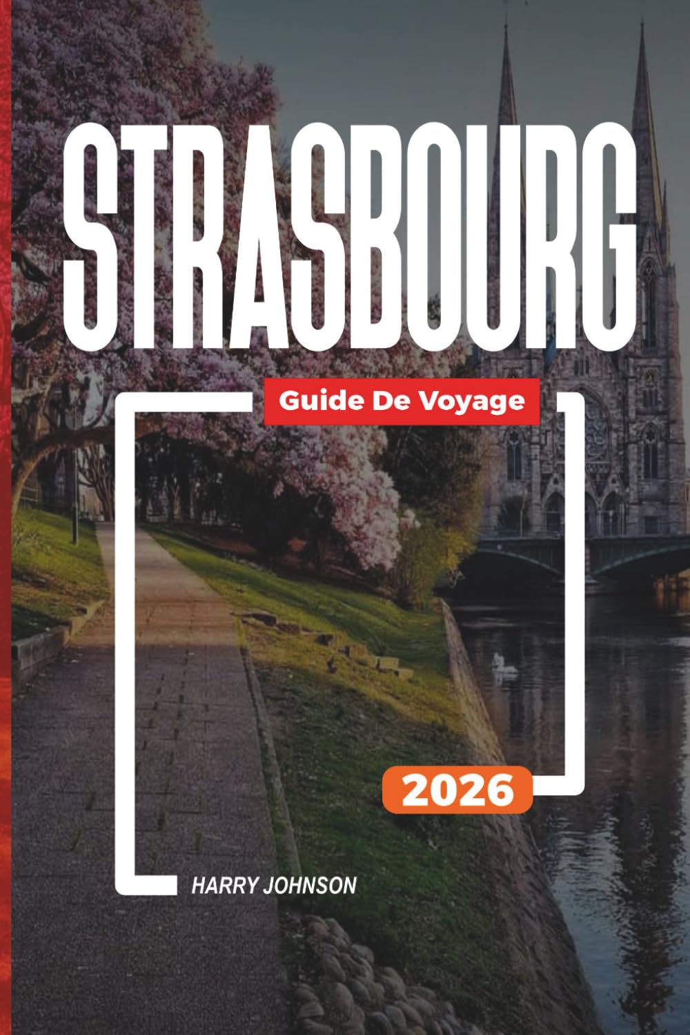GUIDE DE VOYAGE STRASBOURG 2026: Découvrez des joyaux cachés, des monuments historiques, des conseils de voyage et des vacances inoubliables