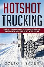 Hotshot Trucking: Travel the Country, Make Good Money, and Be in More Control of Your Life