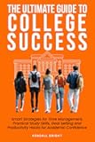 The Ultimate Guide to College Success: Smart Strategies for Time Management, Practical Study Skills, Goal Setting and Productivity Hacks for Academic Confidence