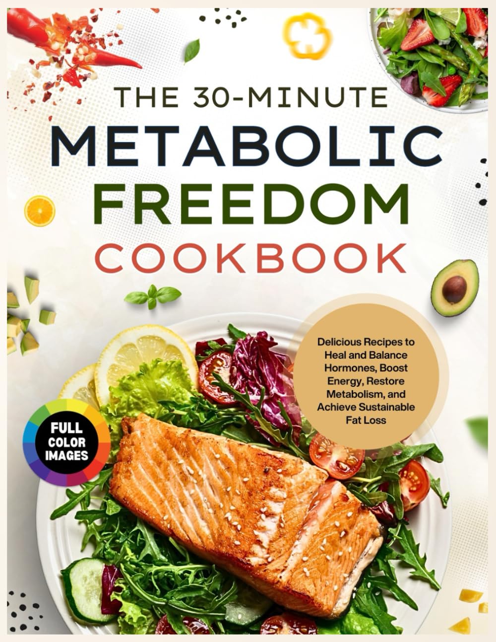 The 30-Minute Metabolic Freedom Cookbook: Delicious Recipes to Heal and Balance Hormones, Boost Energy, Restore Metabolism and Achieve Sustainable Fat Loss