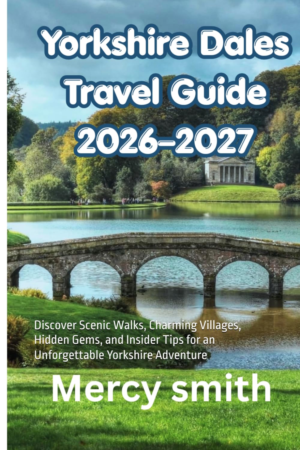 Yorkshire Dales Travel Guide 2026–2027: Discover Scenic Walks, Charming Villages, Hidden Gems, and Insider Tips for an Unforgettable Yorkshire Adventure