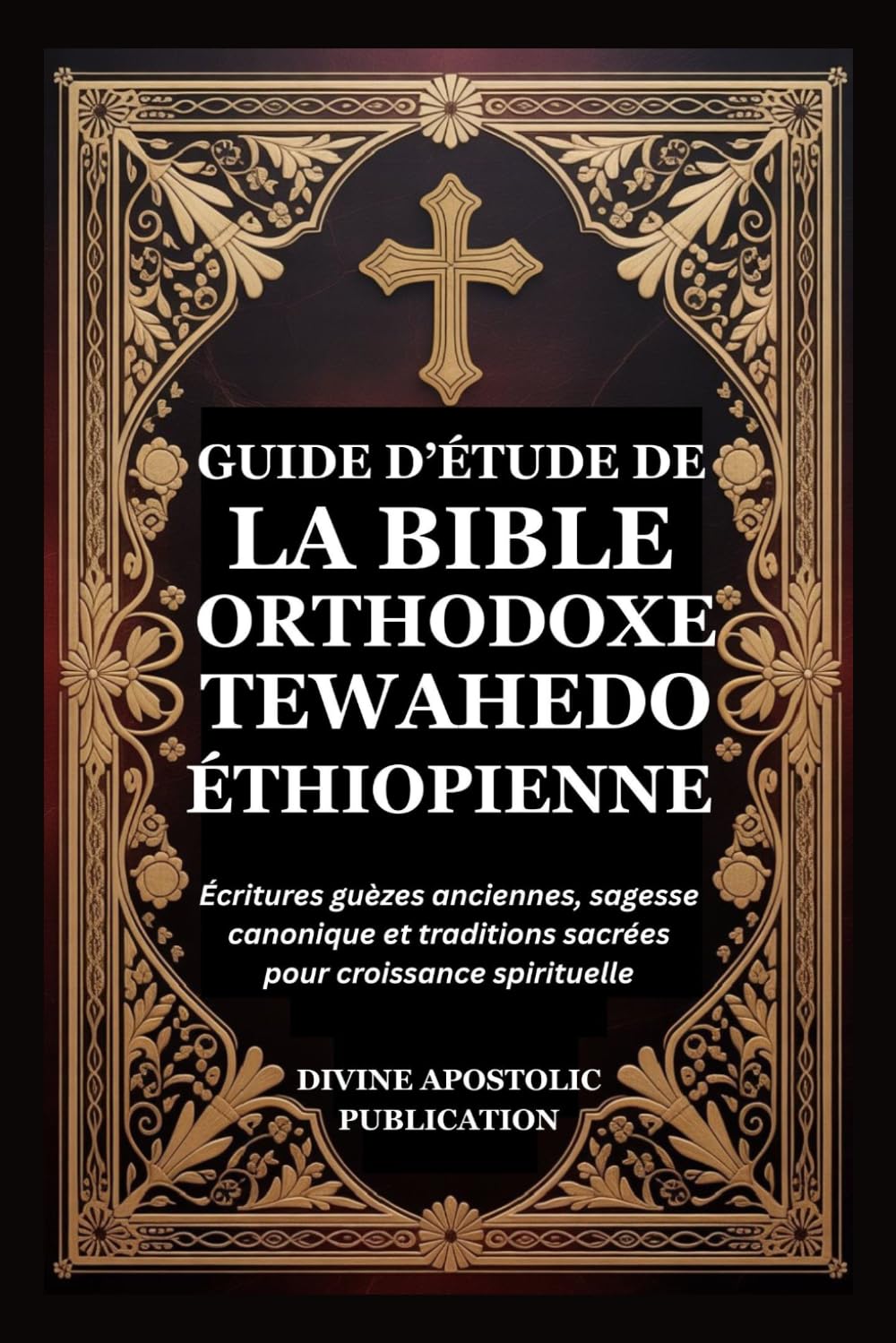 GUIDE D’ÉTUDE DE LA BIBLE ORTHODOXE TEWAHEDO ÉTHIOPIENNE: Écritures guèzes anciennes, sagesse canonique et traditions sacrées pour croissance spirituelle