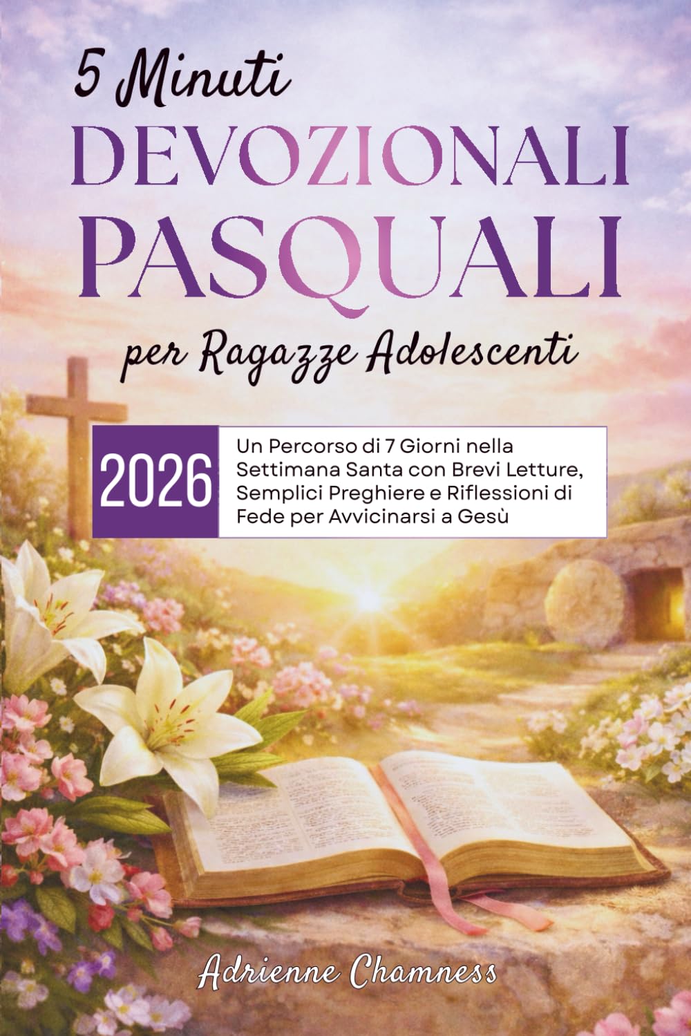 5 Minuti Devozionali Pasquali per Ragazze Adolescenti 2026: Un Percorso di 7 Giorni nella Settimana Santa con Brevi Letture, Semplici Preghiere e Riflessioni di Fede per Avvicinarsi a Gesù