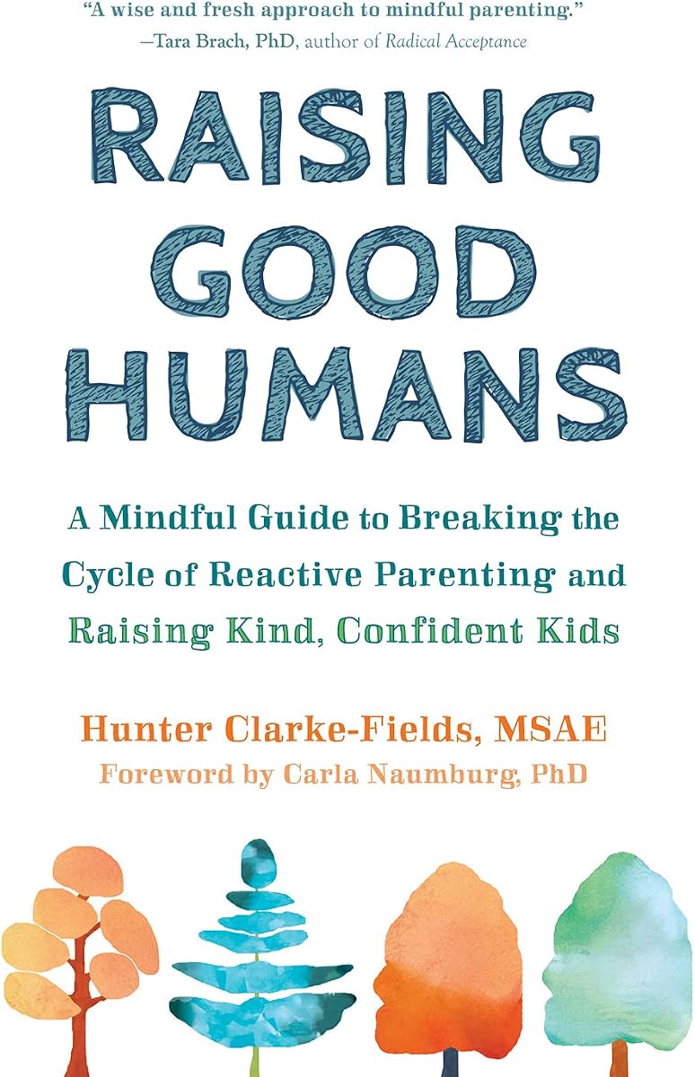 Raising Good Humans: A Mindful Guide to Breaking the Cycle of Reactive Parenting and Raising Kind, Confident Kids