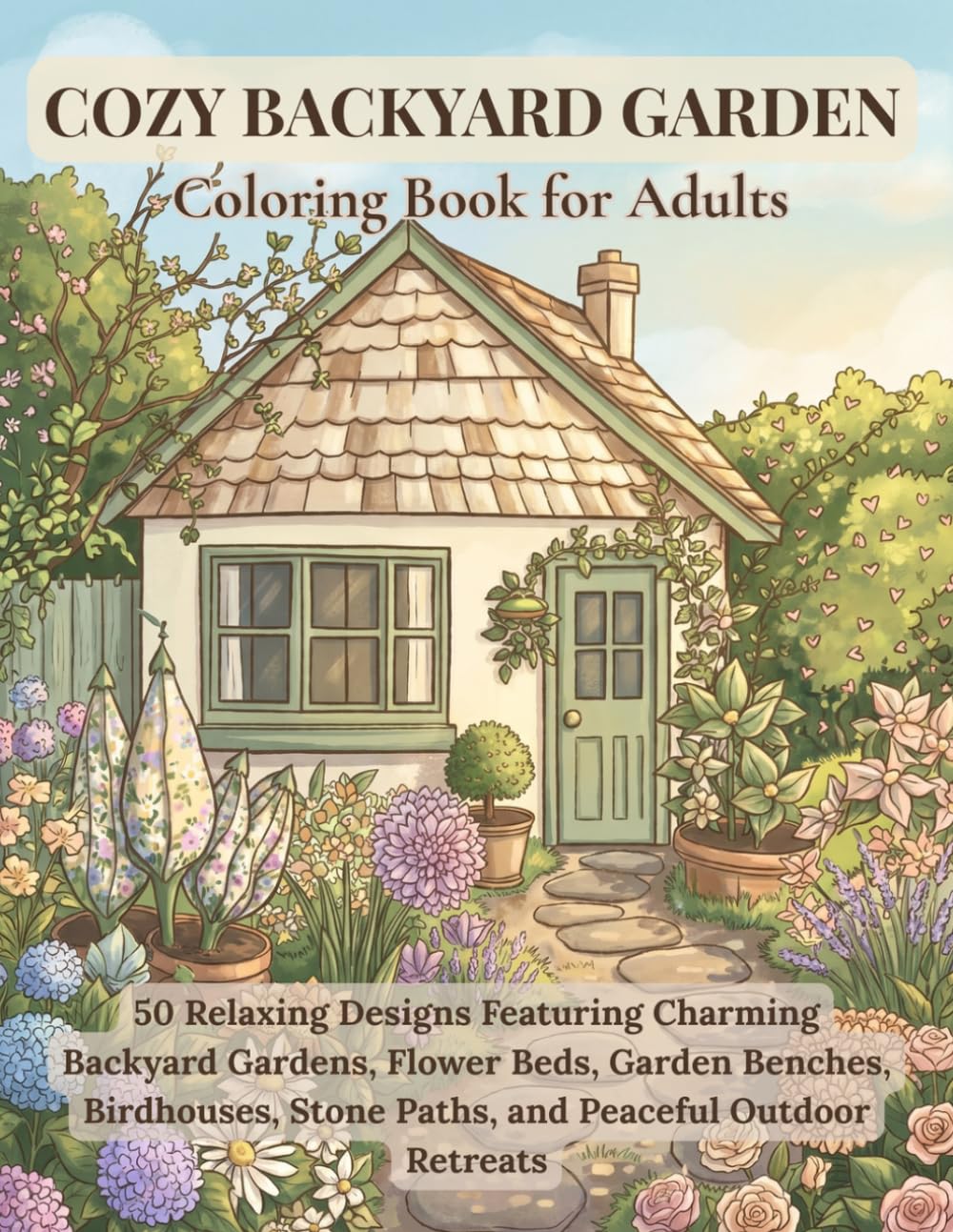 Cozy Backyard Garden Coloring Book for Adults: 50 Relaxing Designs Featuring Charming Backyard Gardens, Flower Beds, Garden Benches, Birdhouses, Stone Paths, and Peaceful Outdoor Retreats