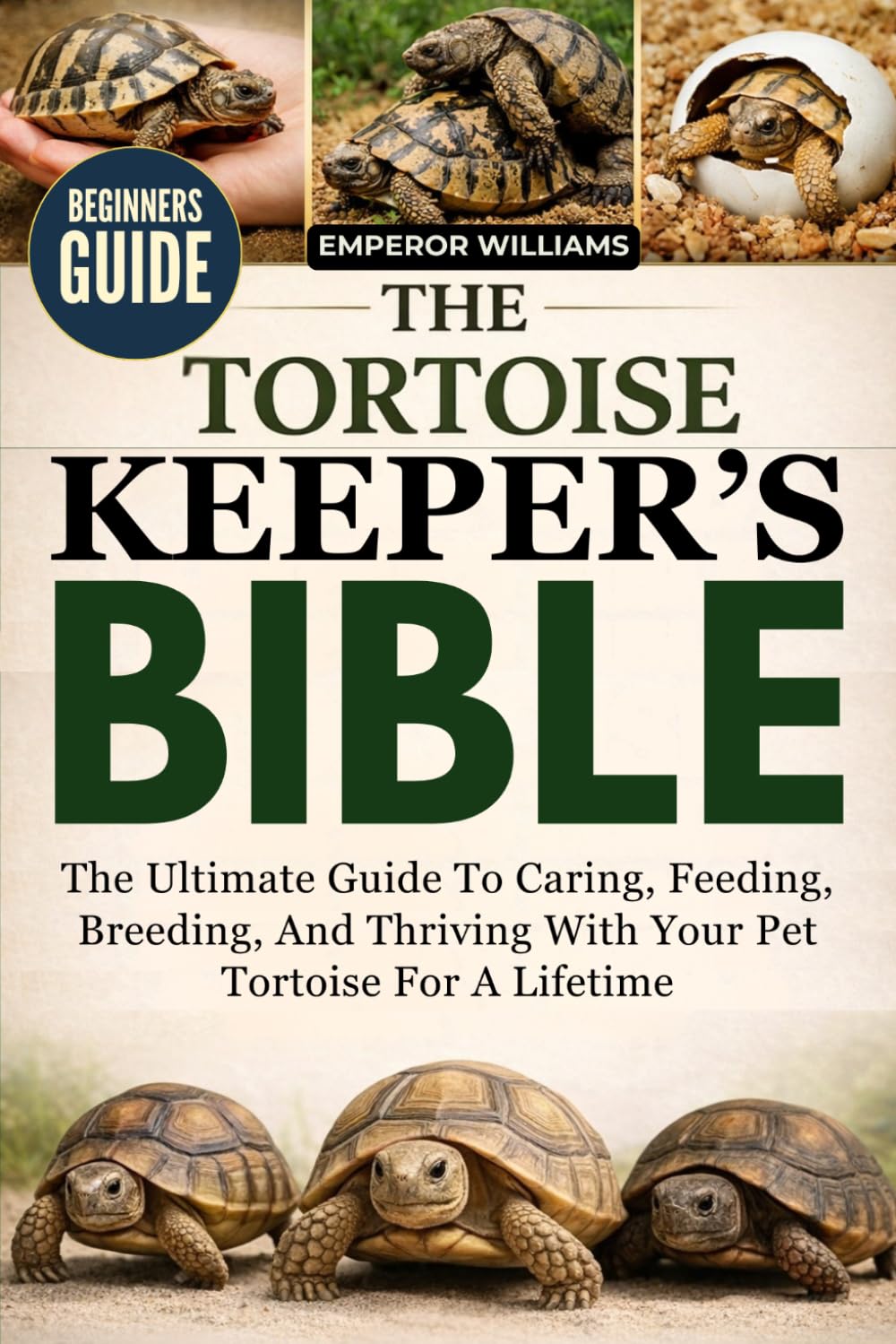 THE TORTOISE KEEPER’S BIBLE: The Ultimate Guide To Caring, Feeding, Breeding, And Thriving With Your Pet Tortoise For A Lifetime