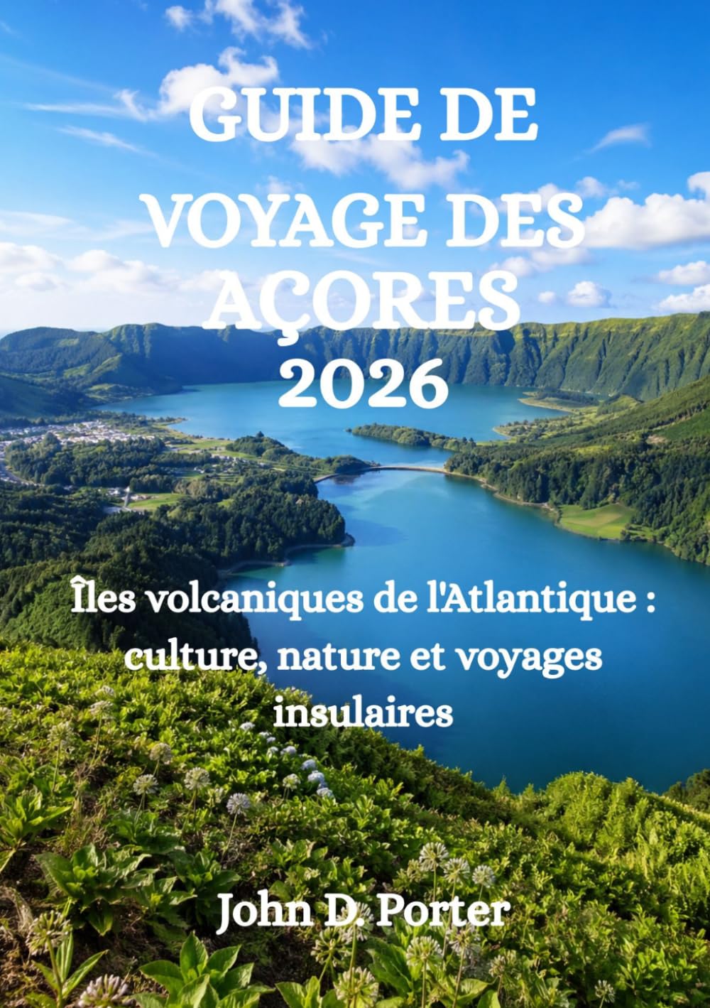 GUIDE DE VOYAGE DES AÇORES 2026: Îles volcaniques de l'Atlantique : culture, nature et voyages insulaires