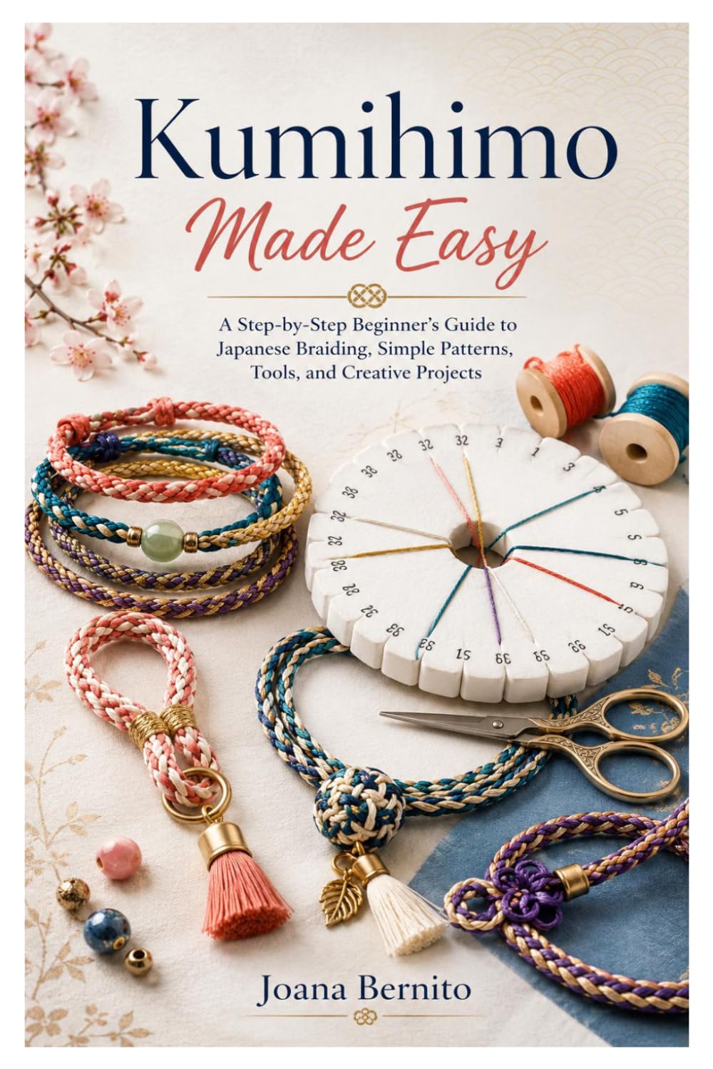 Kumihimo Made Easy: A Step-by-Step Beginner’s Guide to Japanese Braiding, Simple Patterns, Tools, and Creative Projects