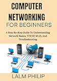 Computer Networking for Beginners: A Step-By-Step Guide To Understanding Network Basics, TCP/IP, Wi-Fi, And Troubleshooting