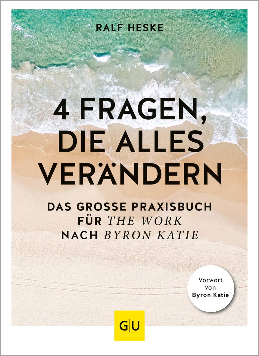 4 Fragen, die alles verändern: Das große Praxisbuch für The Work nach Byron Katie