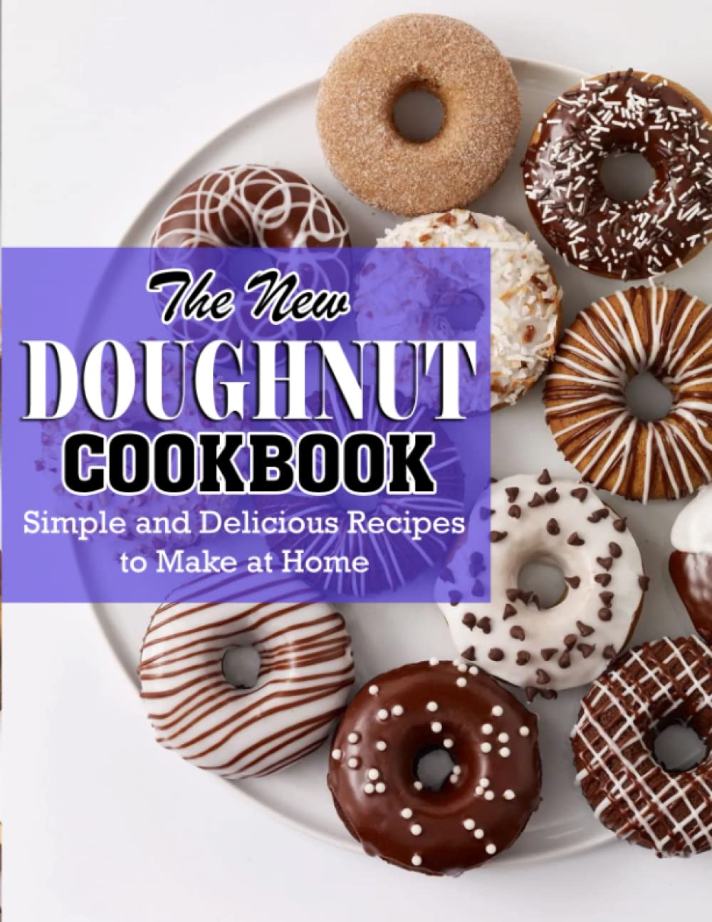 The New Doughnut Cookbook: Simple and Delicious Recipes to Make at Home