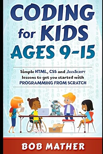 Coding for Kids Ages 9-15: Simple HTML, CSS and JavaScript lessons to get you started with Programming from Scratch (Coding for Absolute Beginners)