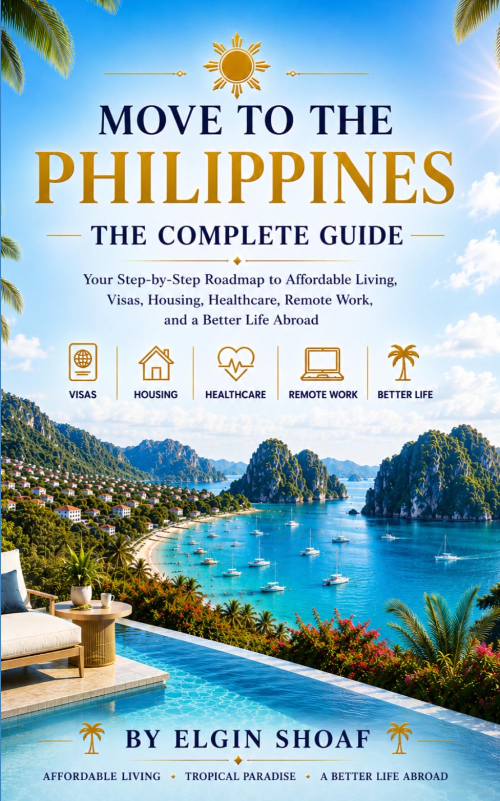 Move to the Philippines: The Complete Guide Your Step-by-Step Roadmap to Affordable Living, Visas, Housing, Healthcare, Remote Work, and a Better Life Abroad