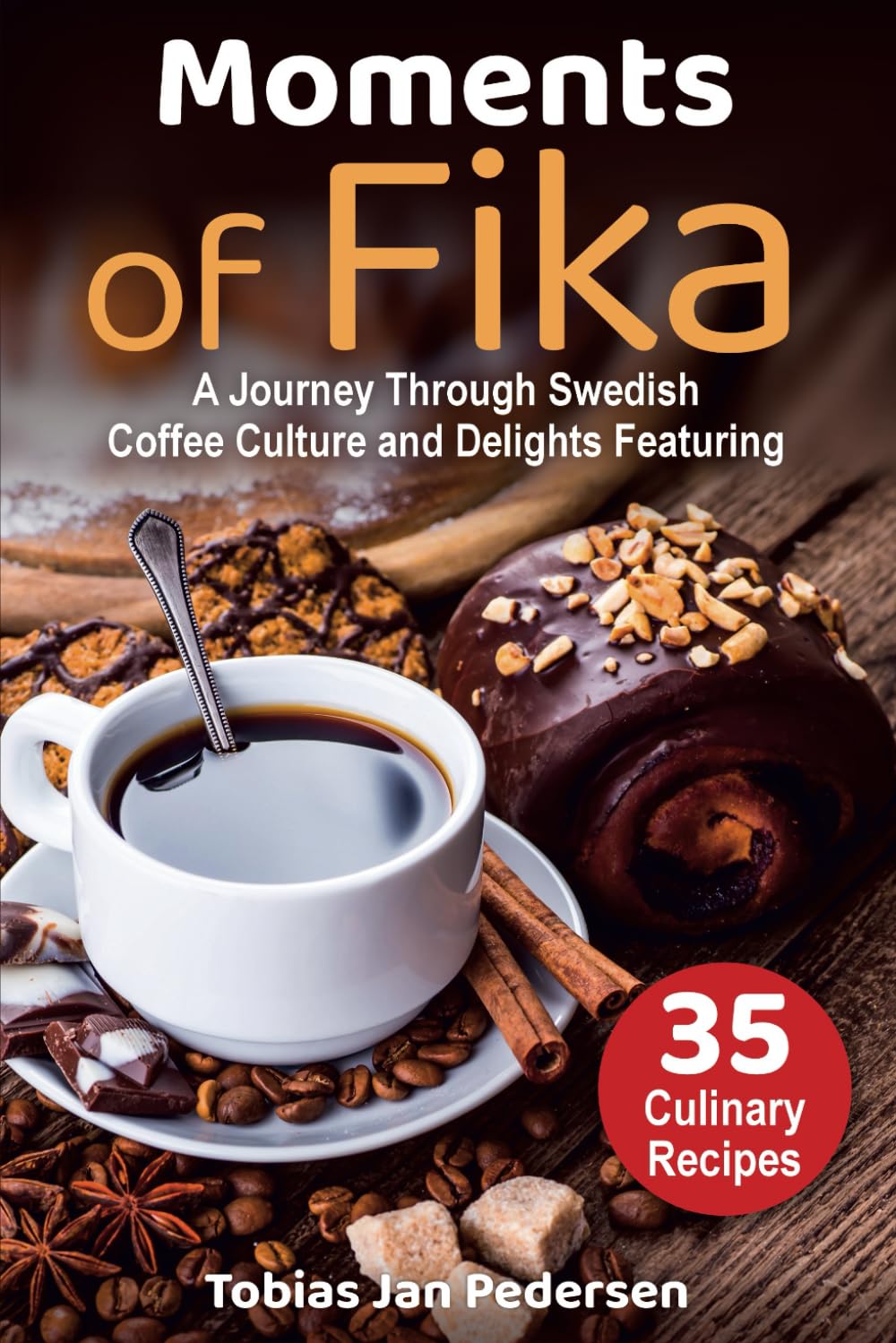 Moments Of Fika: A Journey Through Swedish Coffee Culture and Delights Featuring 35 Culinary Recipes (The Scandinavian Art of Well-Being : Minimalism, ... & Lagom for a Fulfilling and Meaningful Life)
