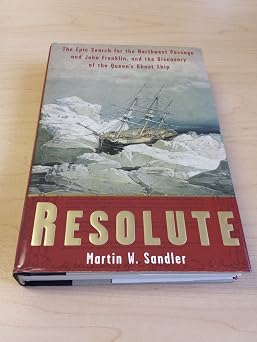 Resolute The Epic Search for the Northwest Passage and John Franklin, and the Discovery of the Queens Ghost Ship