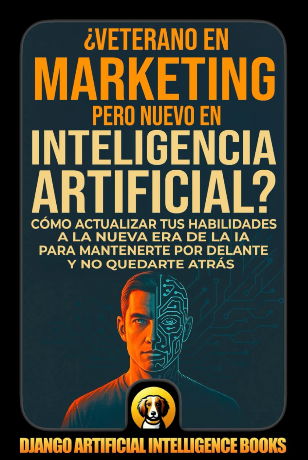¿Veterano en Marketing pero Nuevo en Inteligencia Artificial?: Cómo Actualizar tus Habilidades a la Nueva Era de la IA para Mantenerte por Delante y no Quedarte Atrás (AI and Marketing (Español))