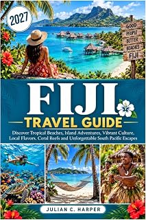 FIJI TRAVEL GUIDE 2027: Discover Tropical Beaches, Island Adventures, Vibrant Culture, Local Flavors, Coral Reefs and Unforgettable South Pacific Escapes